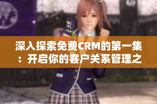 深入探索免费CRM的第一集：开启你的客户关系管理之旅