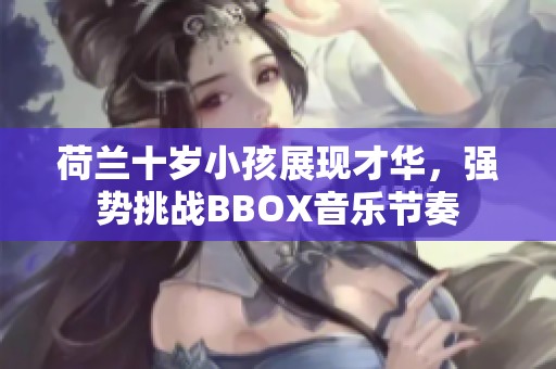 荷兰十岁小孩展现才华，强势挑战BBOX音乐节奏