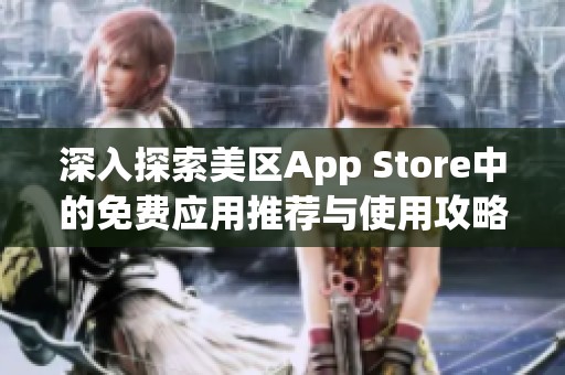 深入探索美区App Store中的免费应用推荐与使用攻略