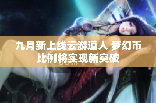 九月新上线云游道人 梦幻币比例将实现新突破