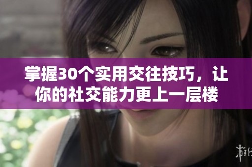 掌握30个实用交往技巧，让你的社交能力更上一层楼