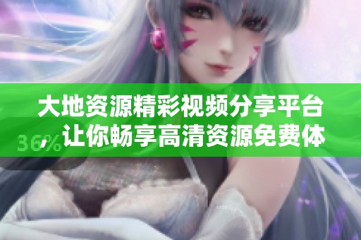 大地资源精彩视频分享平台，让你畅享高清资源免费体验