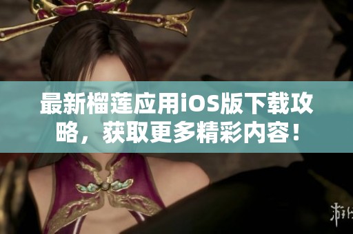 最新榴莲应用iOS版下载攻略，获取更多精彩内容！