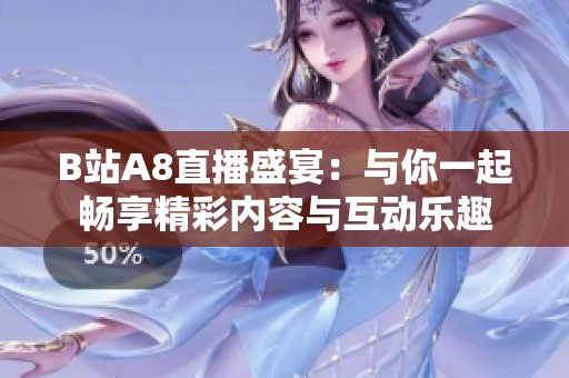 B站A8直播盛宴：与你一起畅享精彩内容与互动乐趣