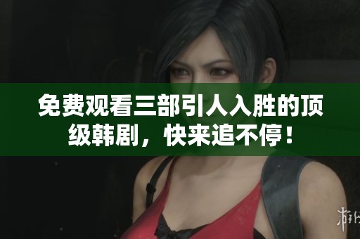 免费观看三部引人入胜的顶级韩剧，快来追不停！