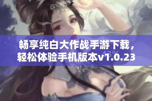 畅享纯白大作战手游下载，轻松体验手机版本v1.0.23游戏乐趣