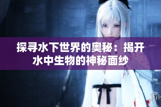 探寻水下世界的奥秘：揭开水中生物的神秘面纱