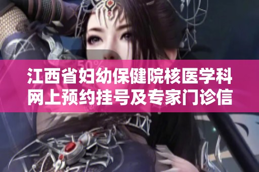 江西省妇幼保健院核医学科网上预约挂号及专家门诊信息介绍