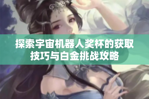 探索宇宙机器人奖杯的获取技巧与白金挑战攻略