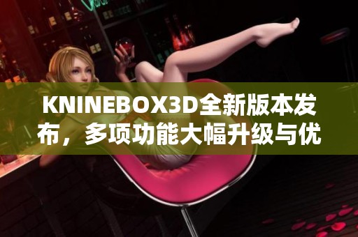 KNINEBOX3D全新版本发布，多项功能大幅升级与优化解析