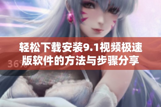 轻松下载安装9.1视频极速版软件的方法与步骤分享