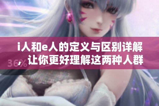 i人和e人的定义与区别详解，让你更好理解这两种人群