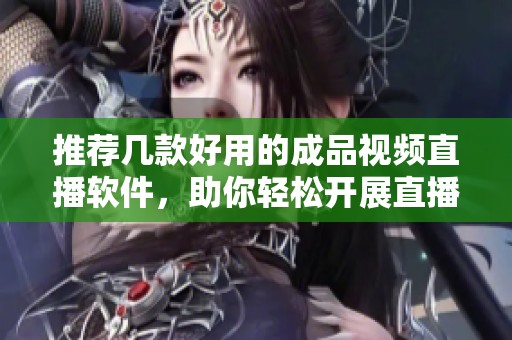 推荐几款好用的成品视频直播软件，助你轻松开展直播活动