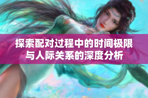 探索配对过程中的时间极限与人际关系的深度分析