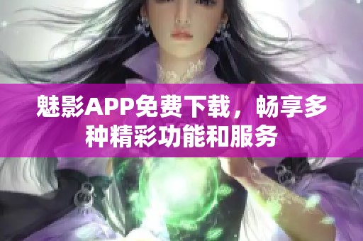 魅影APP免费下载，畅享多种精彩功能和服务