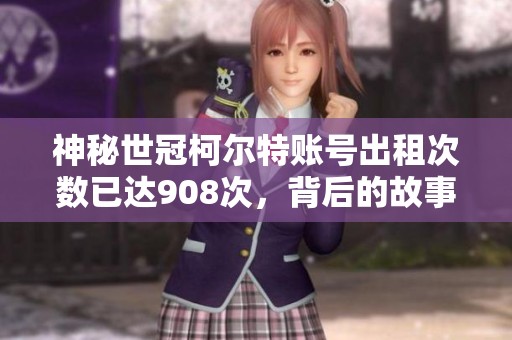 神秘世冠柯尔特账号出租次数已达908次，背后的故事究竟是什么