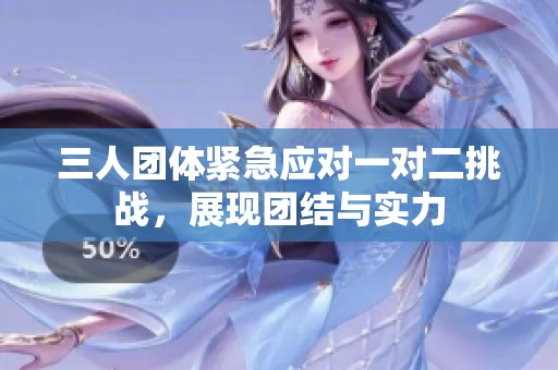 三人团体紧急应对一对二挑战，展现团结与实力