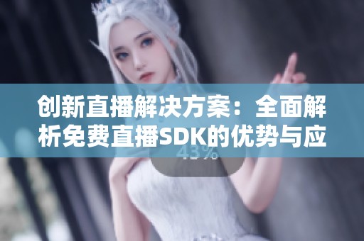 创新直播解决方案：全面解析免费直播SDK的优势与应用
