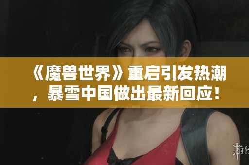 《魔兽世界》重启引发热潮，暴雪中国做出最新回应！
