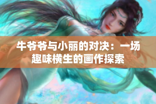 牛爷爷与小丽的对决：一场趣味横生的画作探索