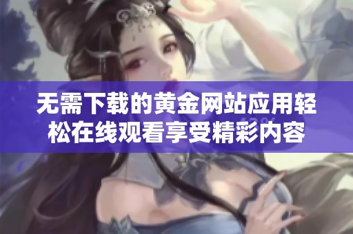 无需下载的黄金网站应用轻松在线观看享受精彩内容