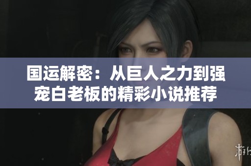 国运解密：从巨人之力到强宠白老板的精彩小说推荐