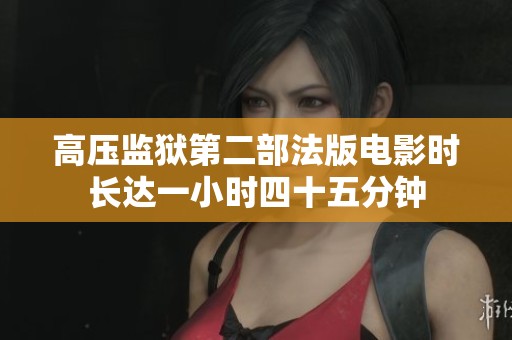 高压监狱第二部法版电影时长达一小时四十五分钟