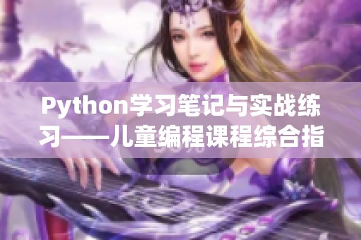 Python学习笔记与实战练习——儿童编程课程综合指导【阶段一二】