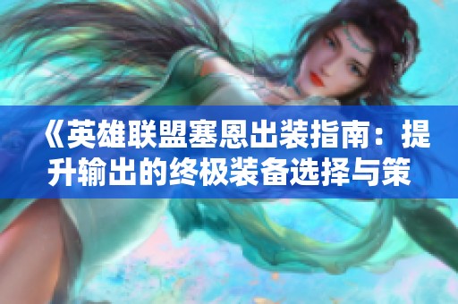 《英雄联盟塞恩出装指南：提升输出的终极装备选择与策略》