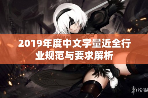 2019年度中文字量近全行业规范与要求解析