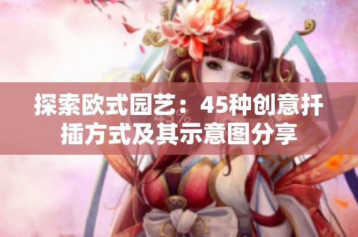 探索欧式园艺：45种创意扦插方式及其示意图分享