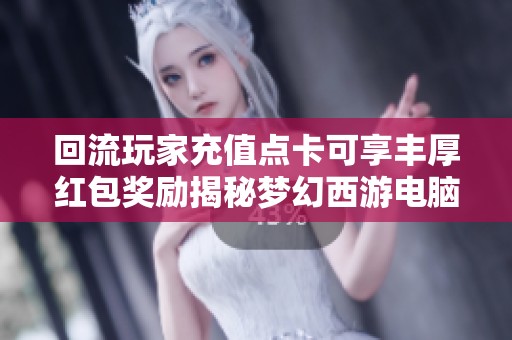 回流玩家充值点卡可享丰厚红包奖励揭秘梦幻西游电脑版活动