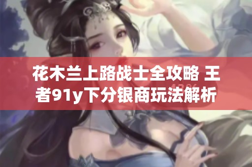 花木兰上路战士全攻略 王者91y下分银商玩法解析