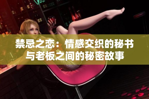 禁忌之恋：情感交织的秘书与老板之间的秘密故事