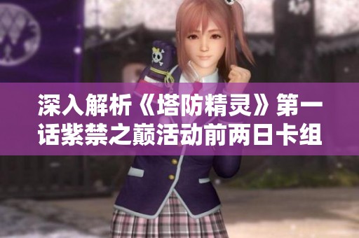 深入解析《塔防精灵》第一话紫禁之巅活动前两日卡组策略