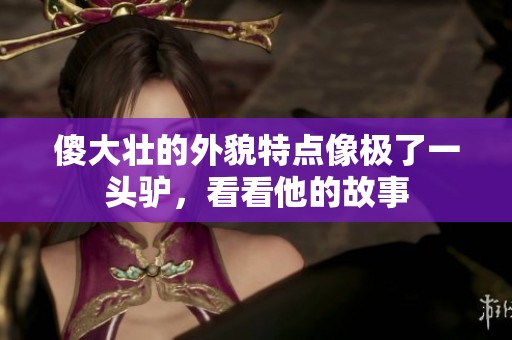 傻大壮的外貌特点像极了一头驴，看看他的故事
