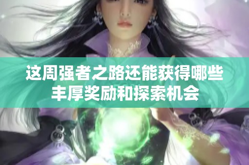 这周强者之路还能获得哪些丰厚奖励和探索机会