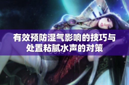 有效预防湿气影响的技巧与处置粘腻水声的对策