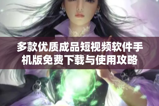 多款优质成品短视频软件手机版免费下载与使用攻略