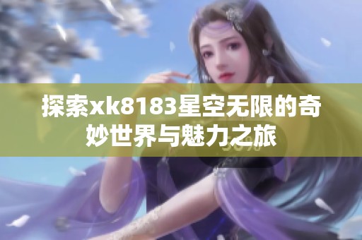 探索xk8183星空无限的奇妙世界与魅力之旅