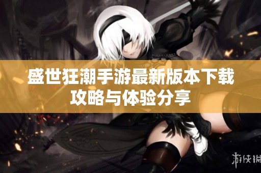盛世狂潮手游最新版本下载攻略与体验分享
