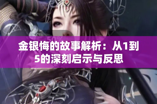 金银悔的故事解析：从1到5的深刻启示与反思