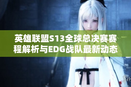 英雄联盟S13全球总决赛赛程解析与EDG战队最新动态