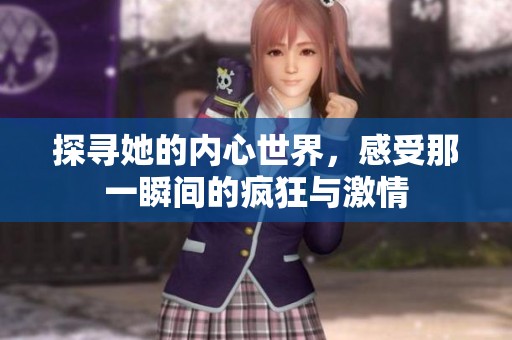 探寻她的内心世界，感受那一瞬间的疯狂与激情