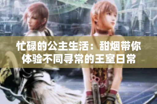 忙碌的公主生活：甜烟带你体验不同寻常的王室日常