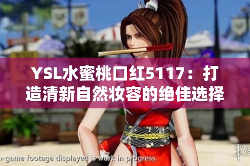 YSL水蜜桃口红5117：打造清新自然妆容的绝佳选择