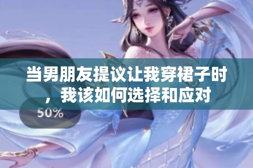 当男朋友提议让我穿裙子时，我该如何选择和应对