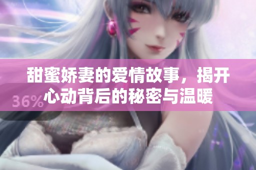 甜蜜娇妻的爱情故事，揭开心动背后的秘密与温暖