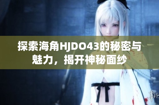 探索海角HJDO43的秘密与魅力，揭开神秘面纱