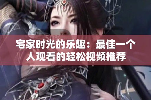 宅家时光的乐趣：最佳一个人观看的轻松视频推荐